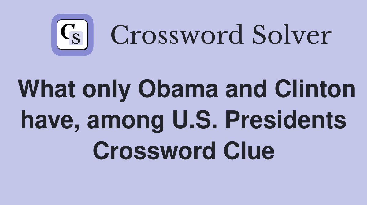 What only Obama and Clinton have, among U.S. Presidents Crossword Clue