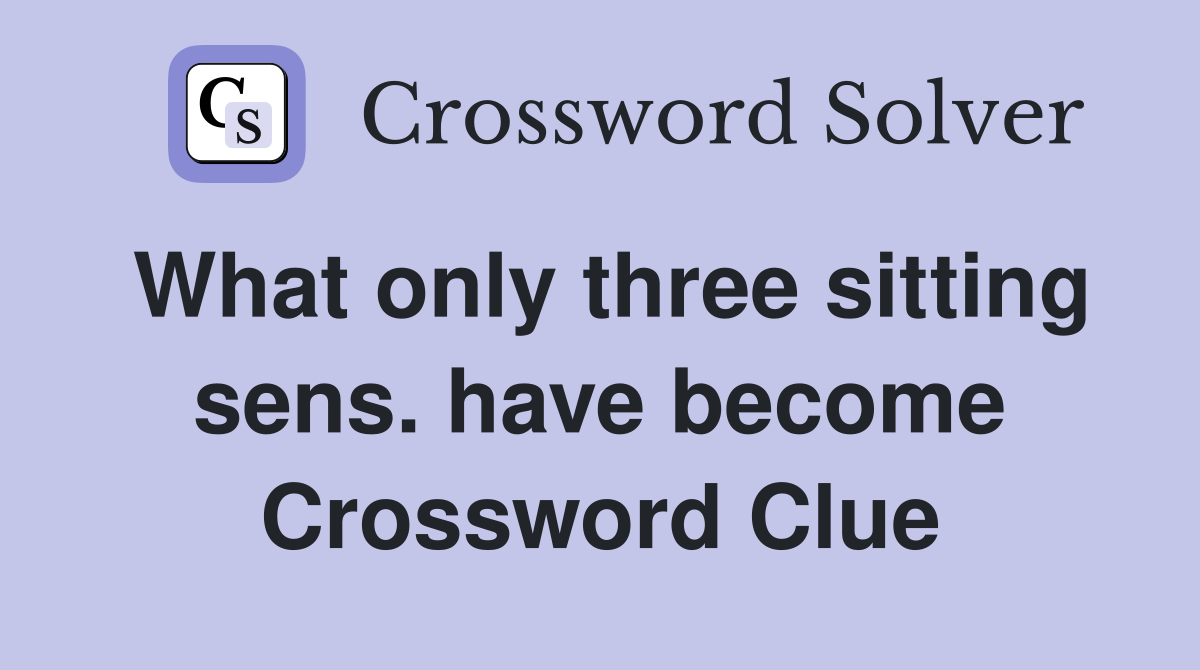 What only three sitting sens. have become Crossword Clue