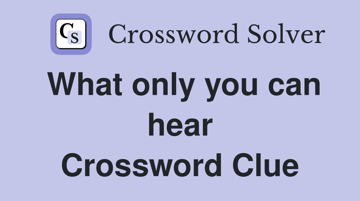 What only you can hear Crossword Clue