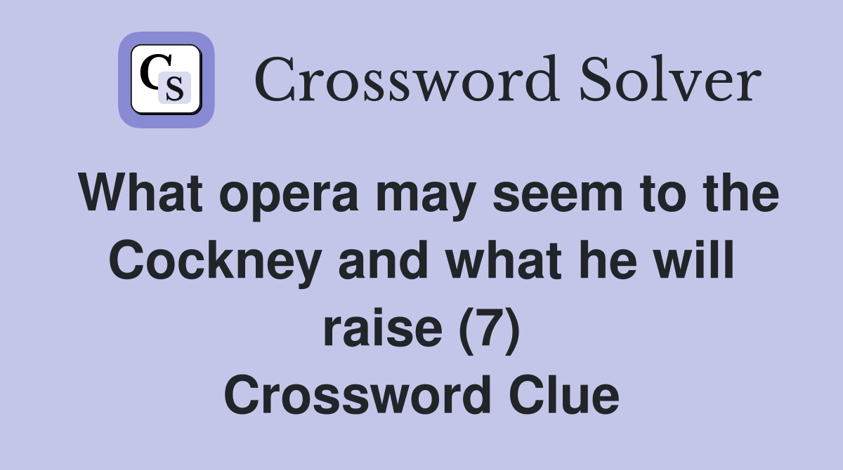 What opera may seem to the Cockney and what he will raise (7) Crossword Clue