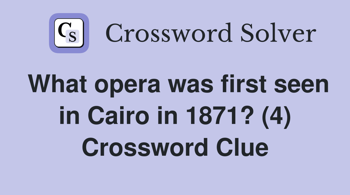 What opera was first seen in Cairo in 1871? (4) Crossword Clue