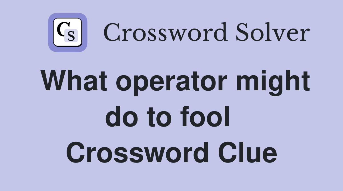 What operator might do to fool  Crossword Clue