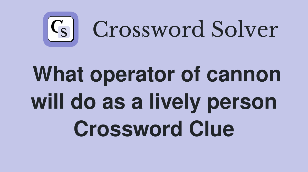 What operator of cannon will do as a lively person Crossword Clue