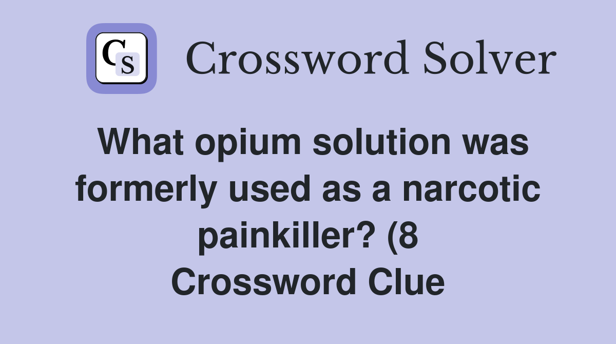What opium solution was formerly used as a narcotic painkiller? (8 What opium solution was formerly used as a narcotic painkiller? (8