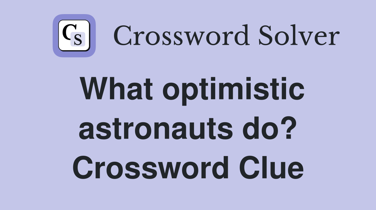What optimistic astronauts do? Crossword Clue