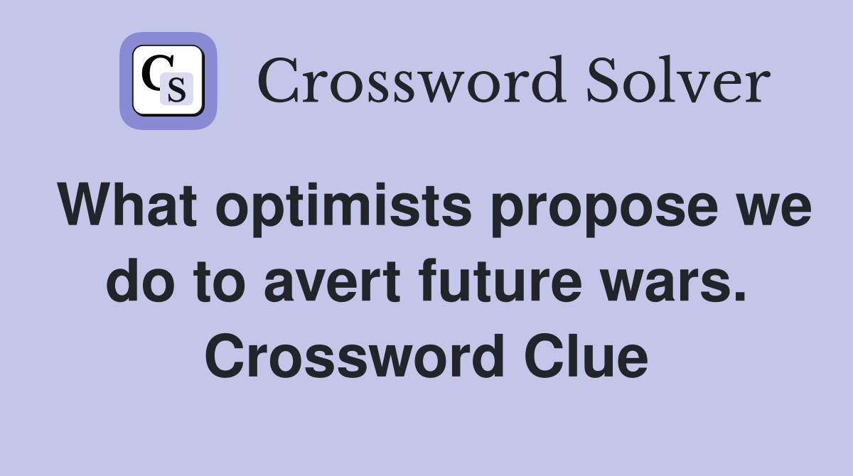 What optimists propose we do to avert future wars. Crossword Clue