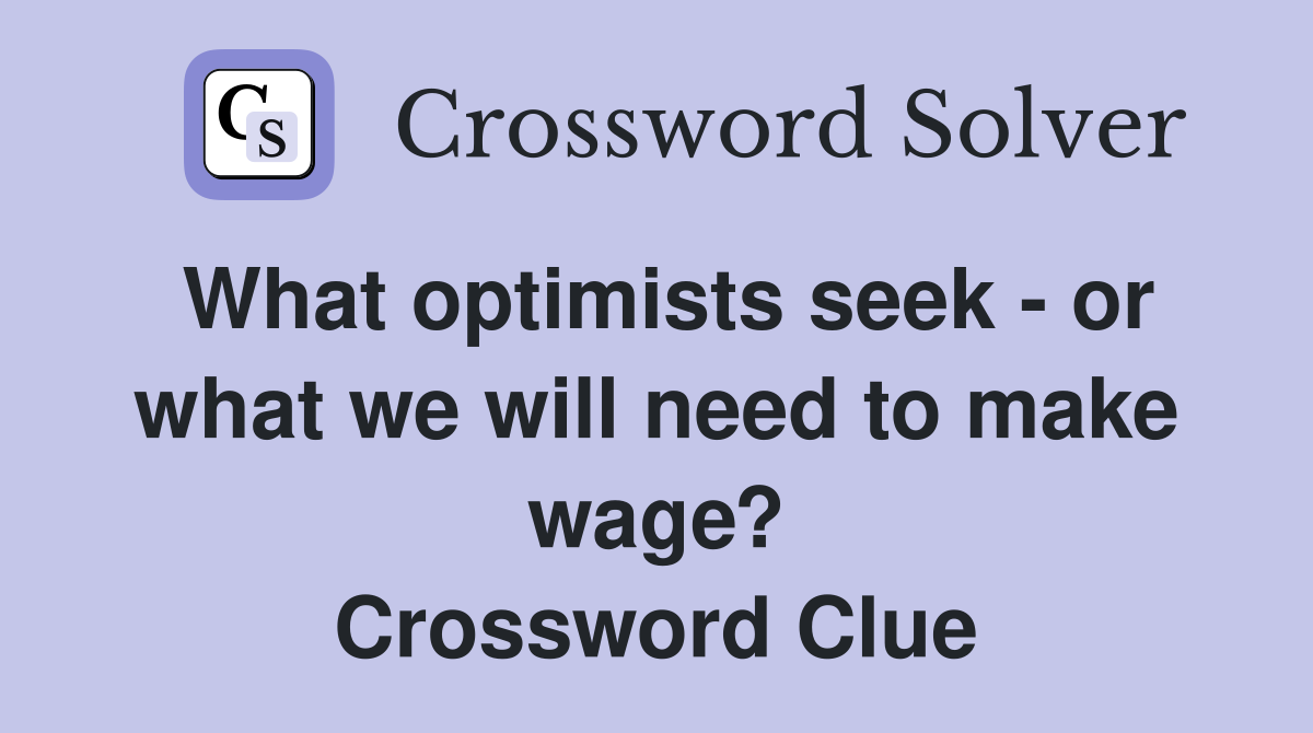 What optimists seek - or what we will need to make wage? Crossword Clue