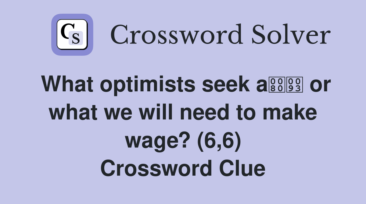 What optimists seek a or what we will need to make wage? (6,6) Crossword Clue