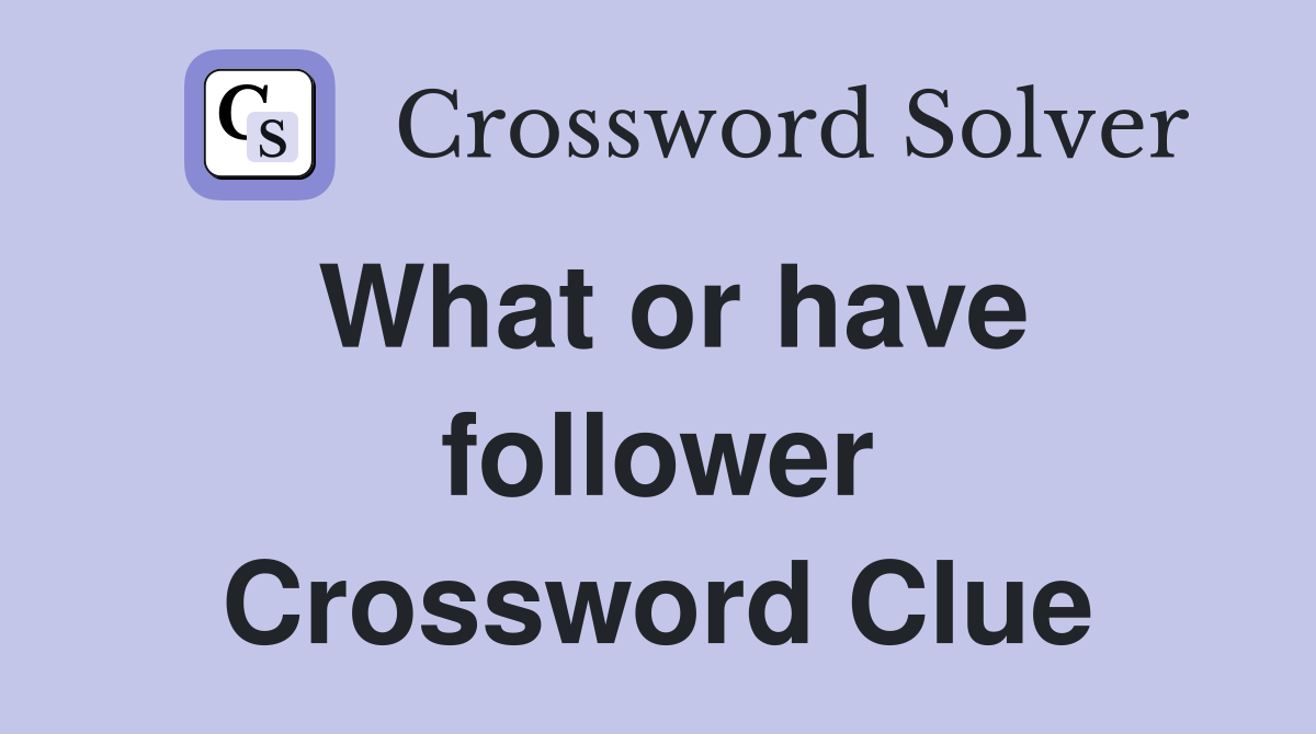 What or have follower Crossword Clue