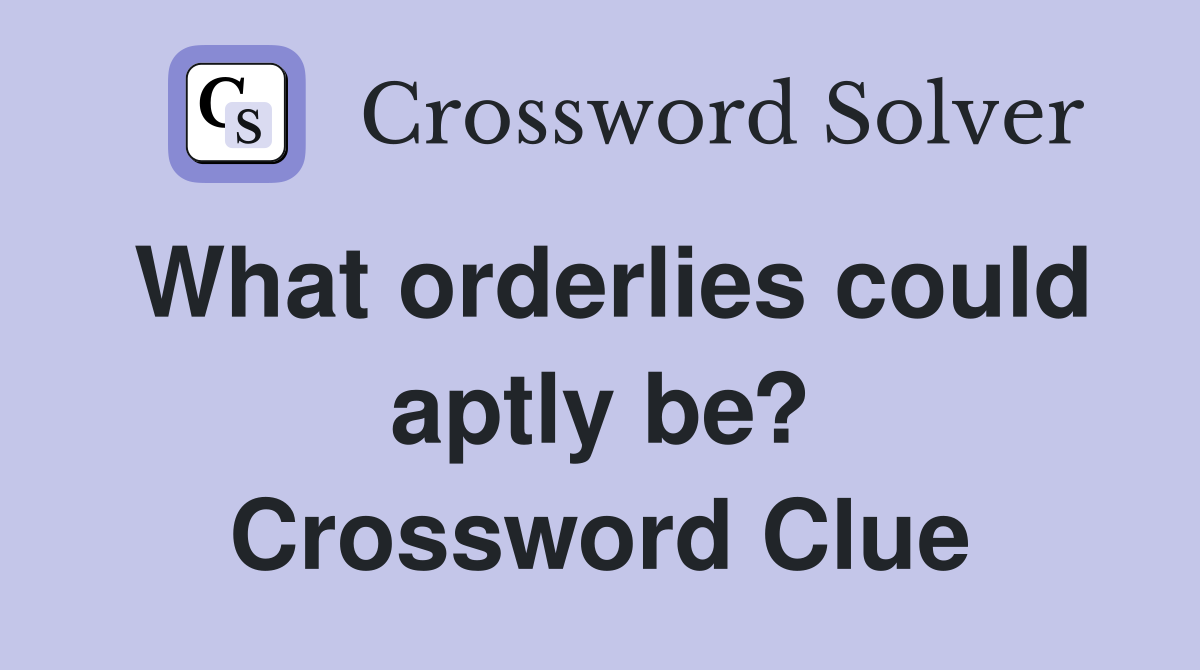 What orderlies could aptly be? Crossword Clue