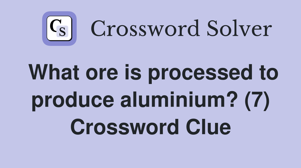 What ore is processed to produce aluminium? (7) Crossword Clue