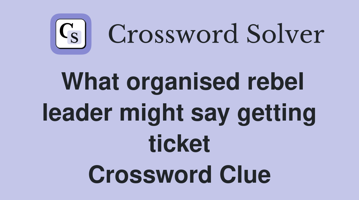 What organised rebel leader might say getting ticket Crossword Clue