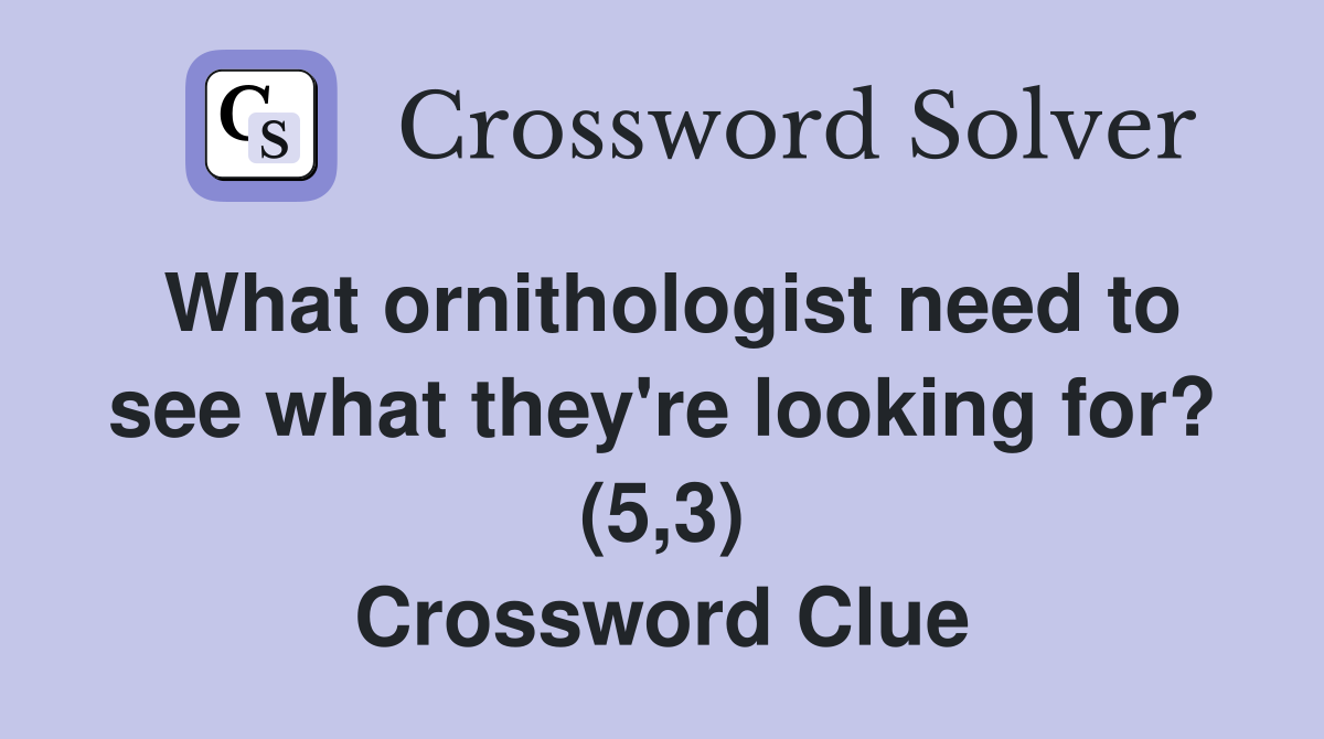 What ornithologist need to see what they're looking for? (5,3) Crossword Clue