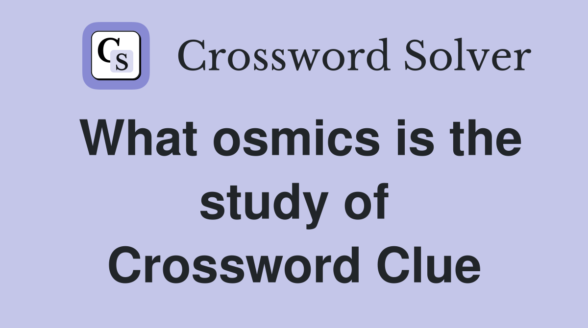 What osmics is the study of Crossword Clue