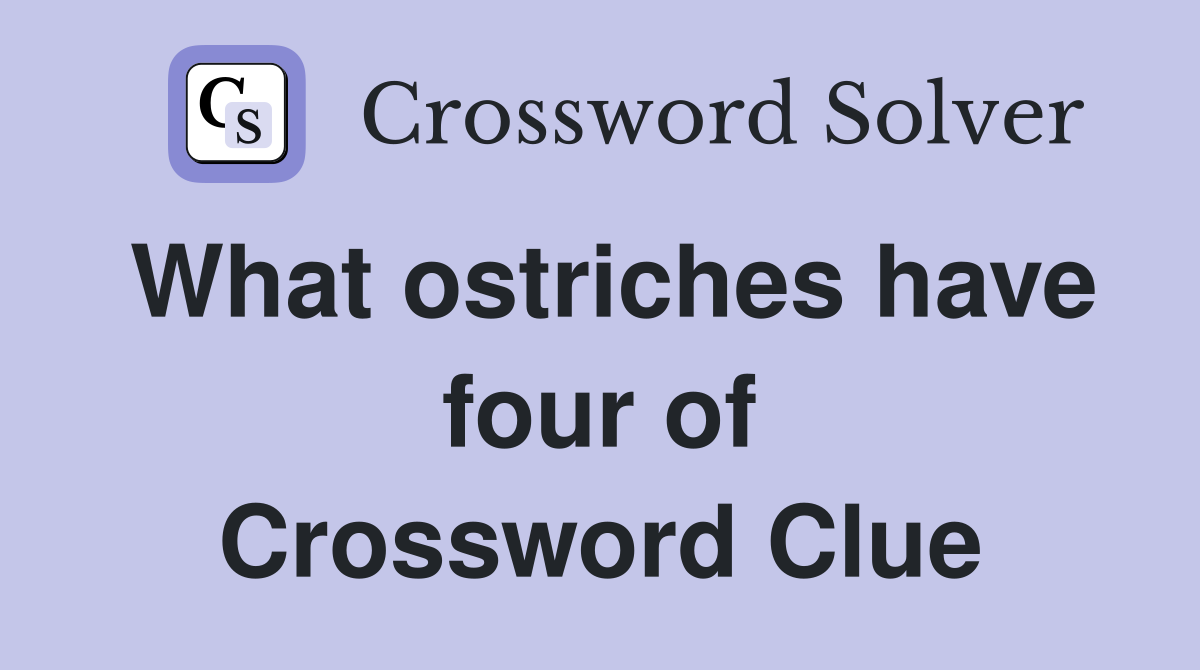 What ostriches have four of Crossword Clue