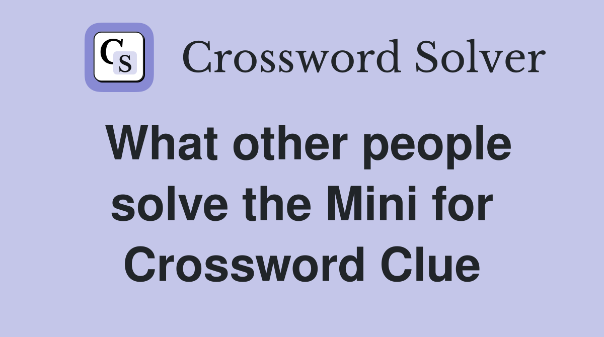 What other people solve the Mini for Crossword Clue