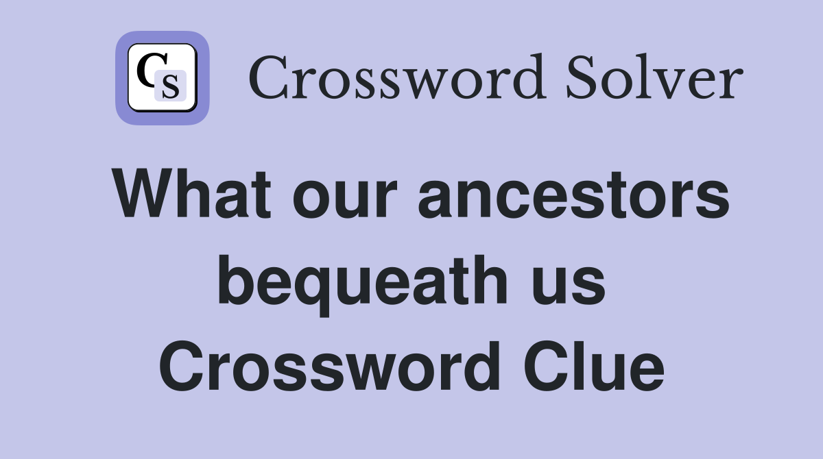 What our ancestors bequeath us Crossword Clue