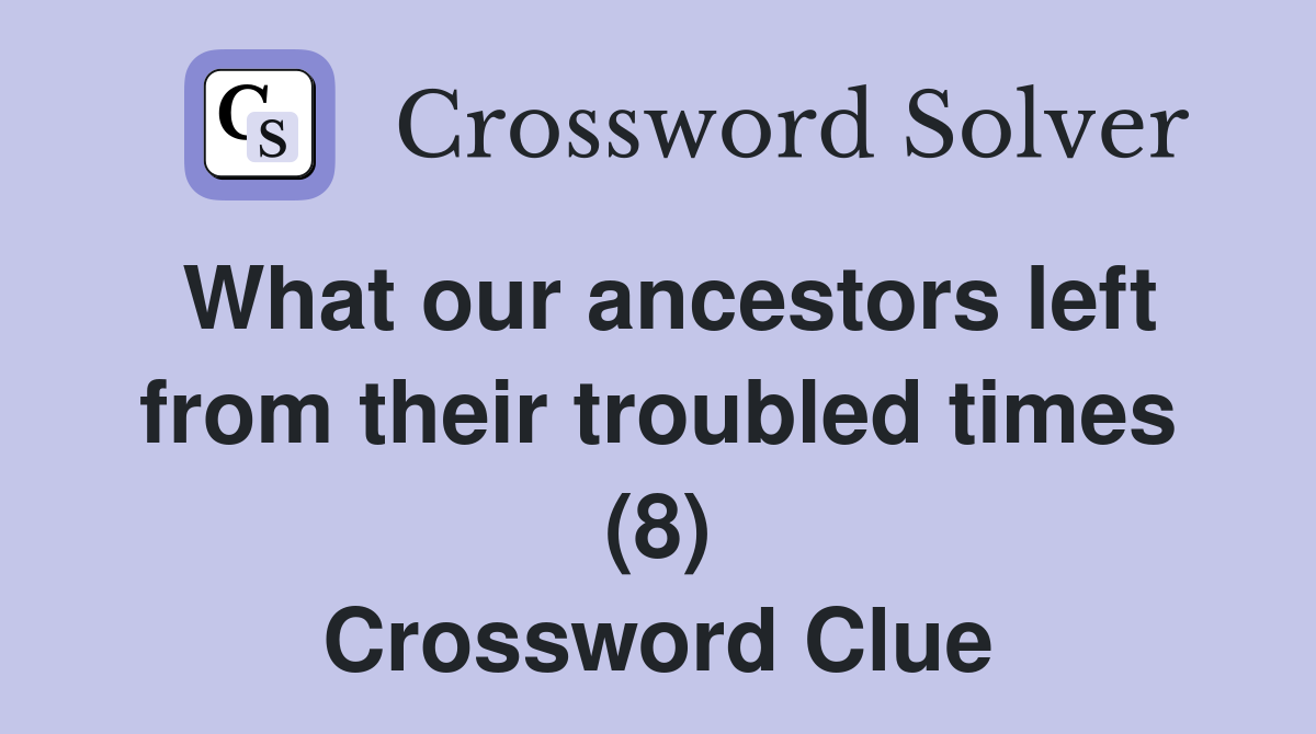 What our ancestors left from their troubled times (8) Crossword Clue