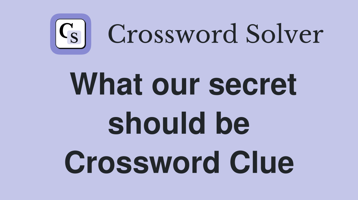 What our secret should be Crossword Clue