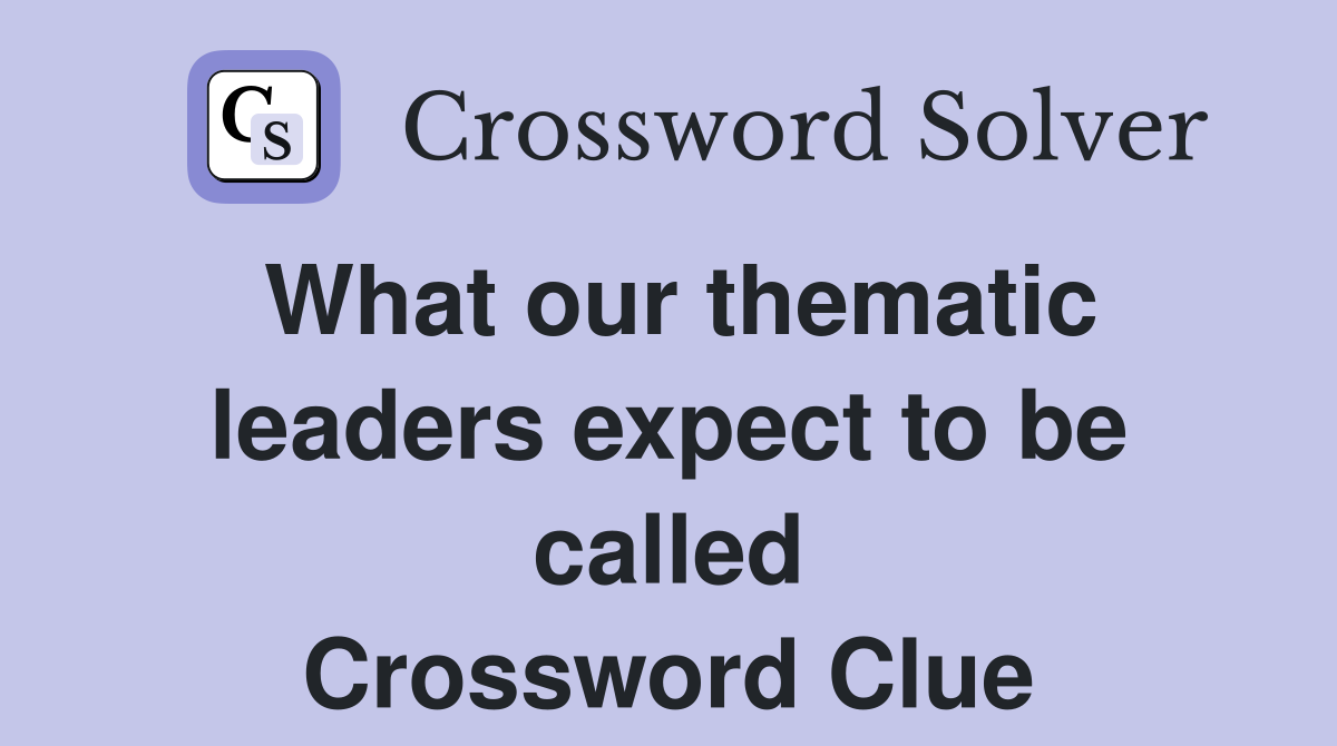 What our thematic leaders expect to be called Crossword Clue