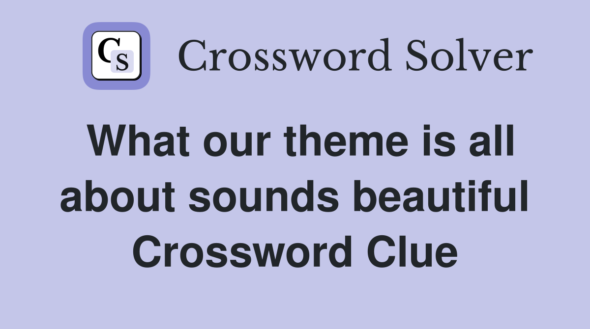 What our theme is all about sounds beautiful Crossword Clue