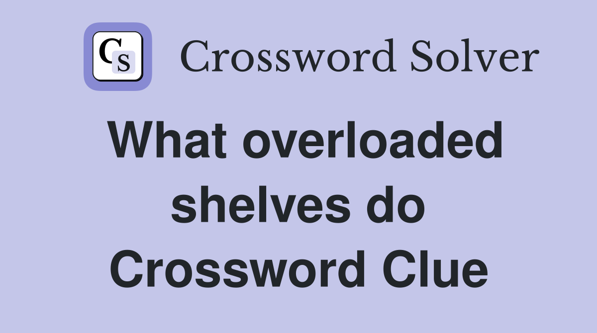 What overloaded shelves do Crossword Clue