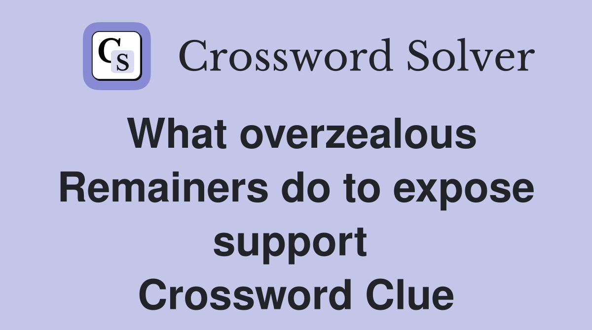 What overzealous Remainers do to expose support  Crossword Clue