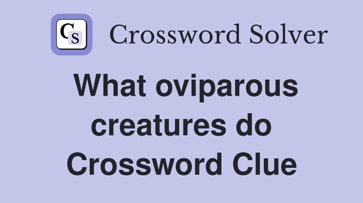 What oviparous creatures do Crossword Clue