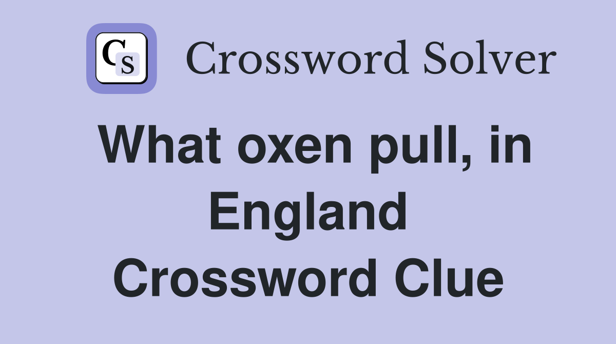 What oxen pull, in England Crossword Clue