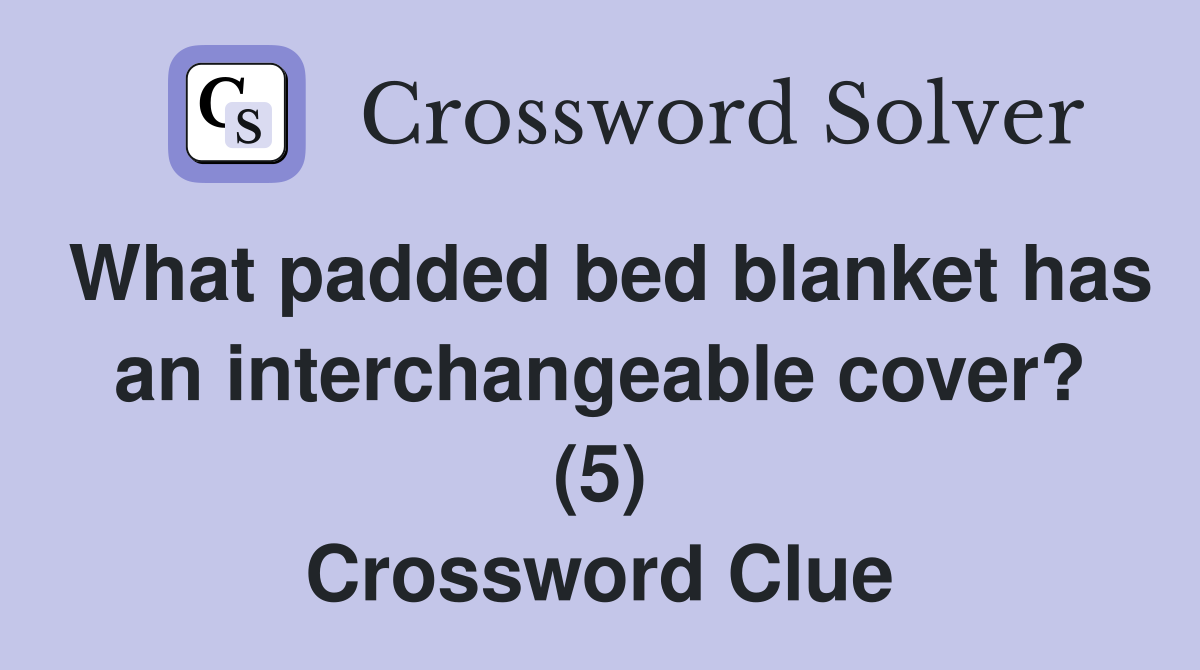 What padded bed blanket has an interchangeable cover? (5) Crossword Clue