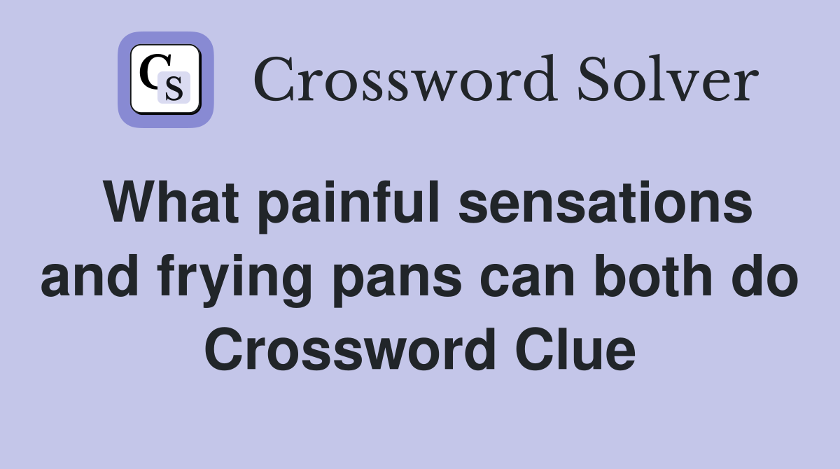 What painful sensations and frying pans can both do Crossword Clue