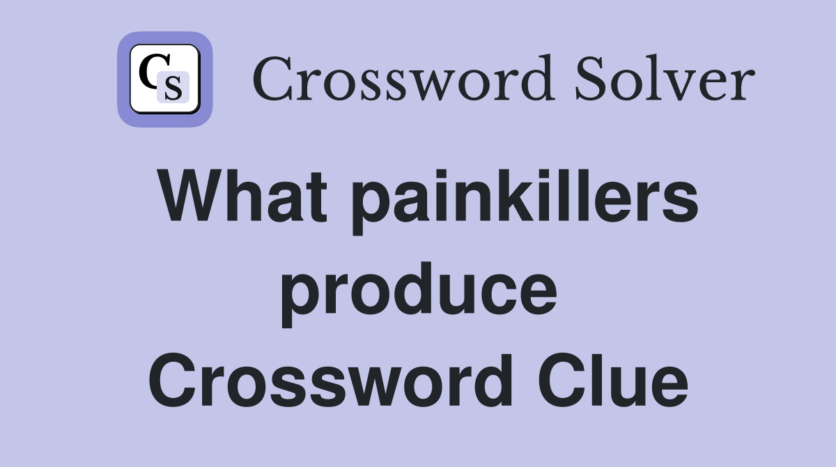 What painkillers produce Crossword Clue