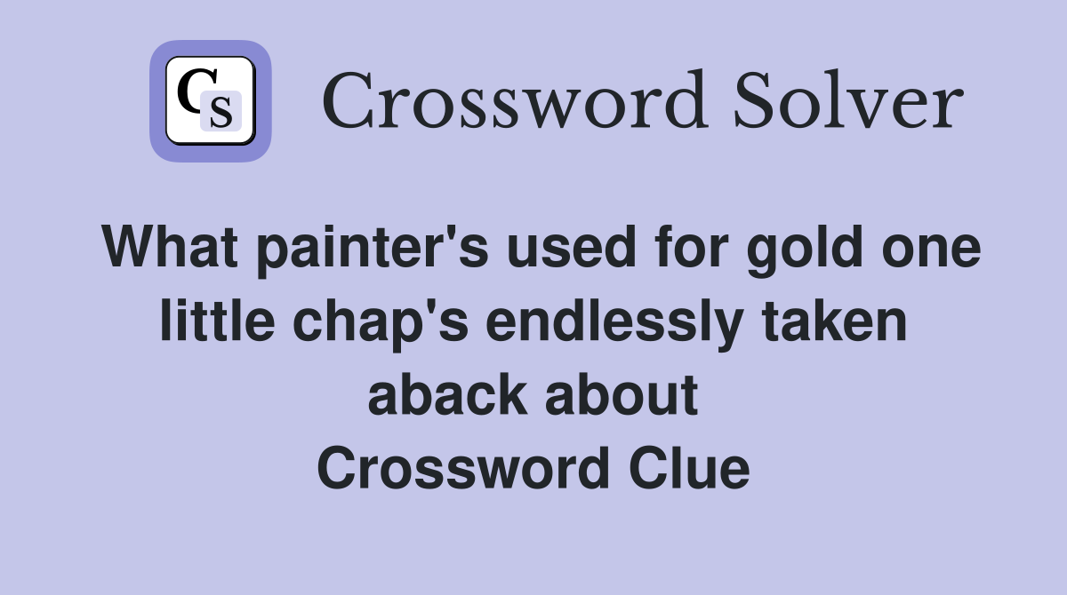 What painter's used for gold one little chap's endlessly taken aback about Crossword Clue