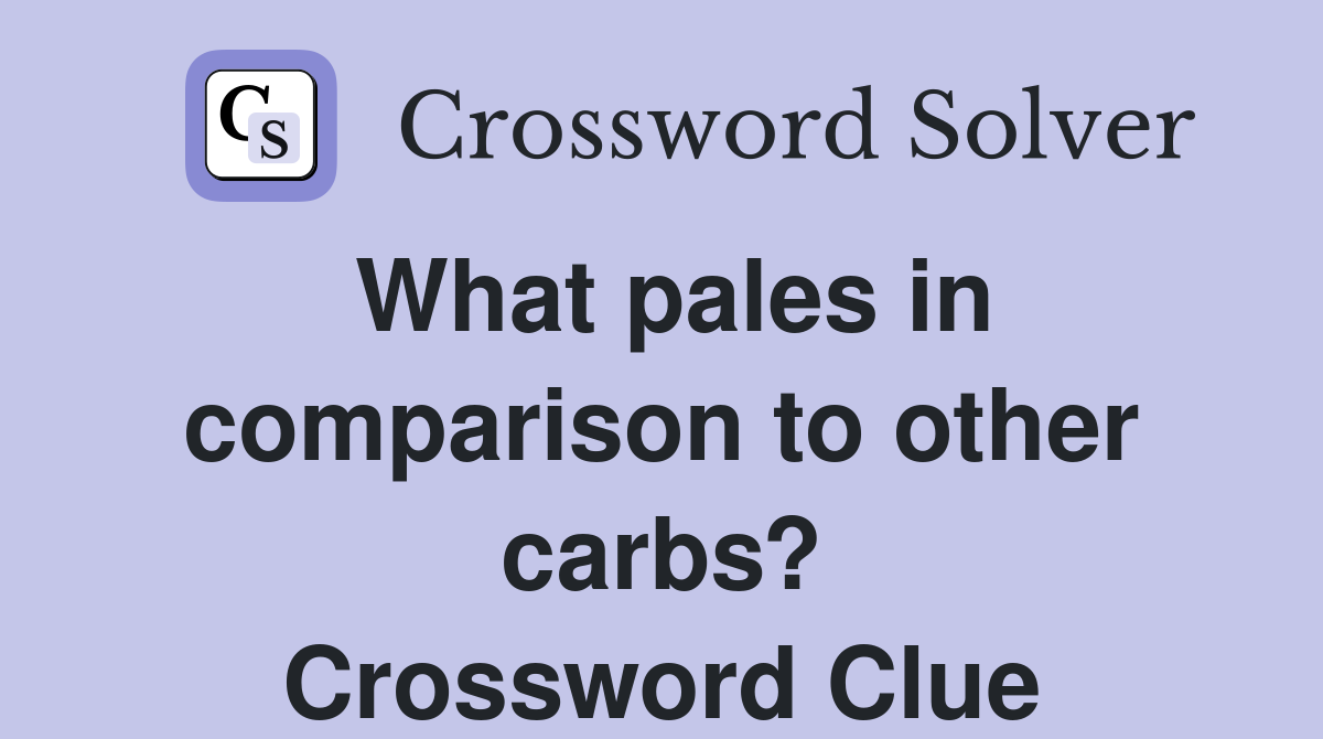 What pales in comparison to other carbs? Crossword Clue