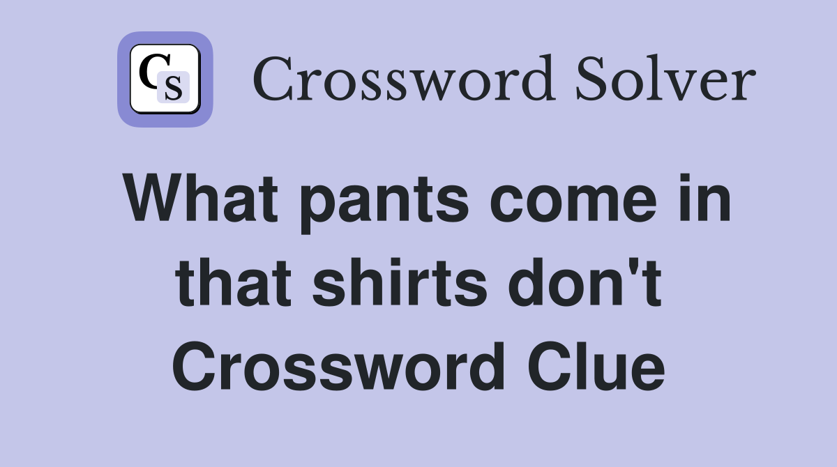 What pants come in that shirts don't Crossword Clue
