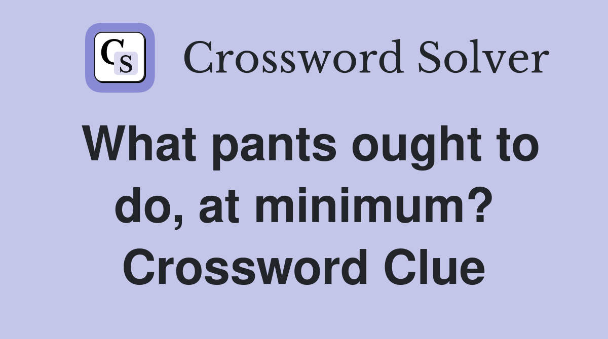 What pants ought to do, at minimum? Crossword Clue