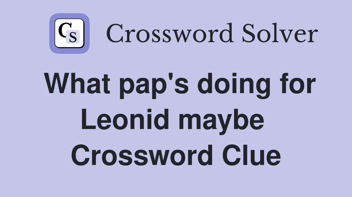 What pap's doing for Leonid maybe  Crossword Clue