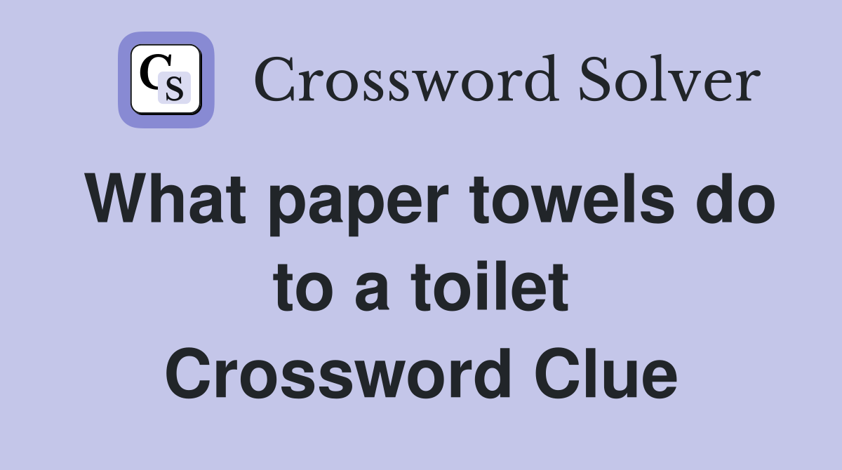 What paper towels do to a toilet Crossword Clue