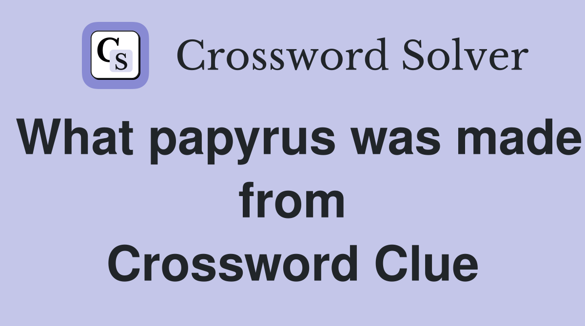 What papyrus was made from Crossword Clue