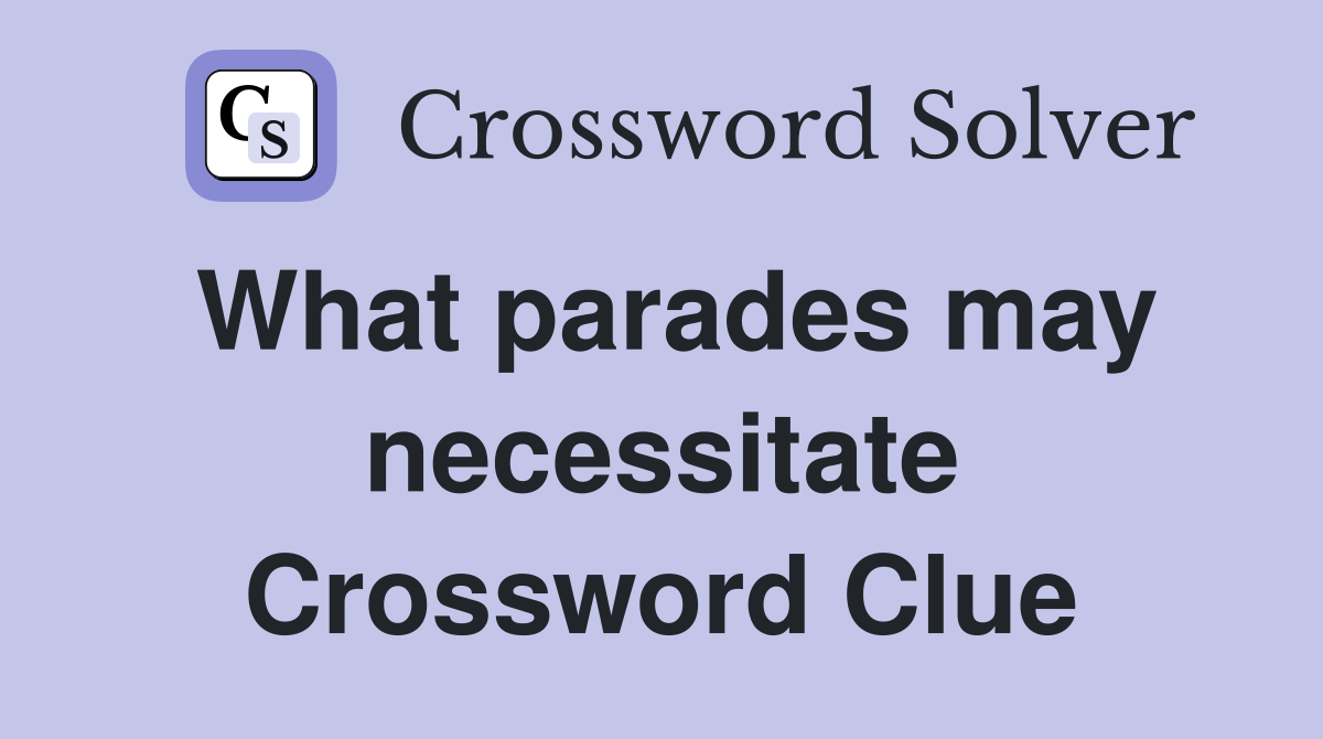What parades may necessitate Crossword Clue