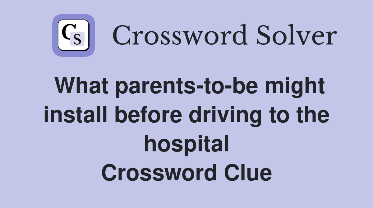 What parents-to-be might install before driving to the hospital Crossword Clue