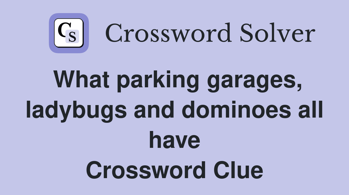 What parking garages, ladybugs and dominoes all have Crossword Clue