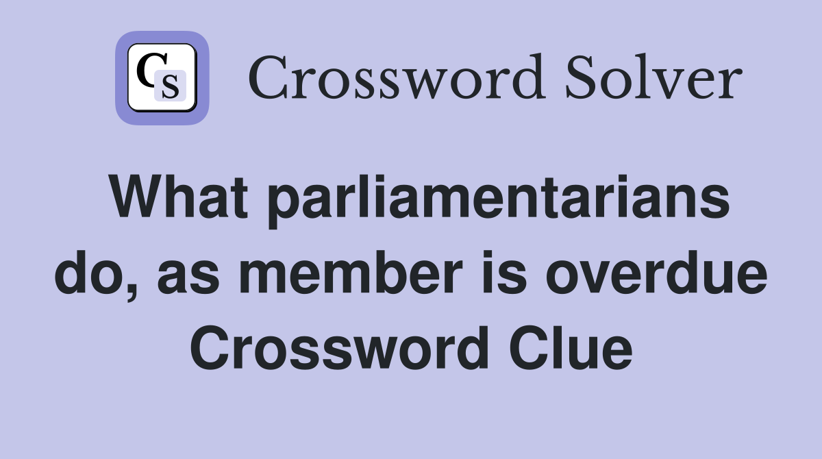 What parliamentarians do, as member is overdue Crossword Clue
