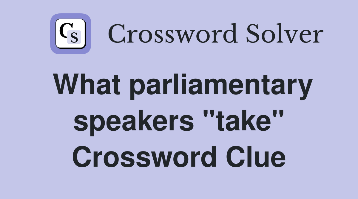 What parliamentary speakers "take" Crossword Clue