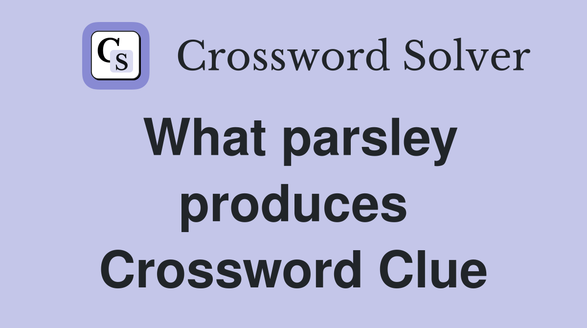 What parsley produces Crossword Clue