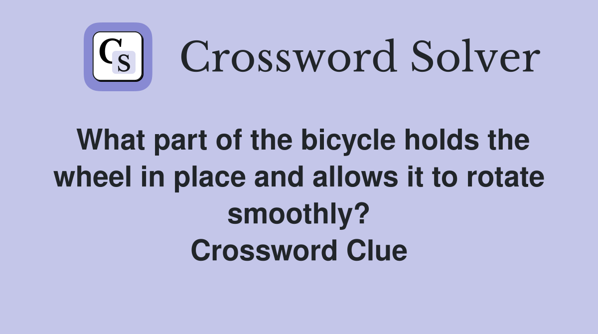 What part of the bicycle holds the wheel in place and allows it to rotate smoothly? Crossword Clue