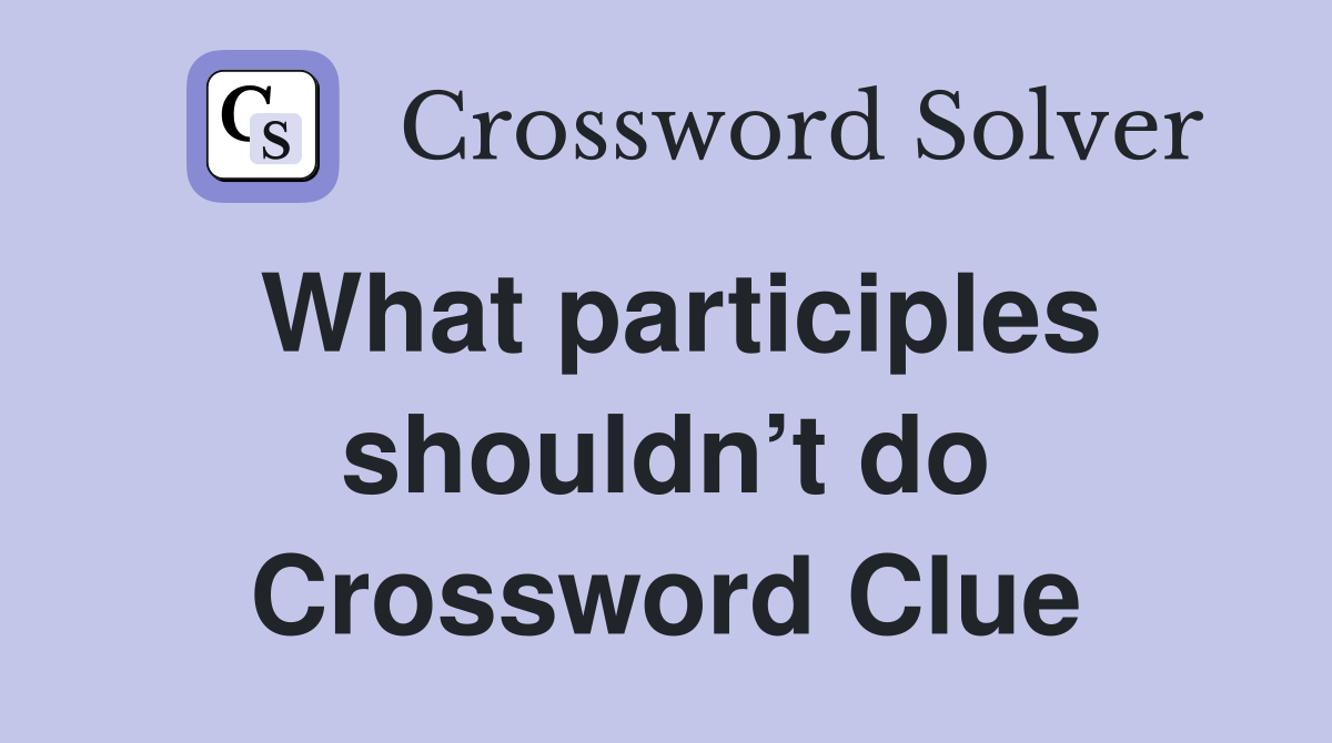 What participles shouldn’t do Crossword Clue