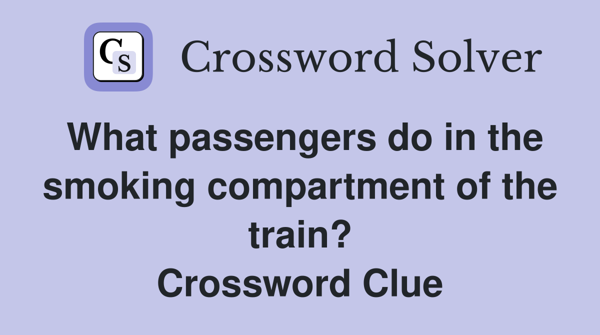 What passengers do in the smoking compartment of the train? Crossword Clue