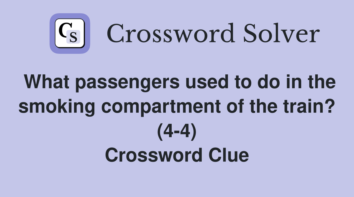 What passengers used to do in the smoking compartment of the train? (4-4) Crossword Clue