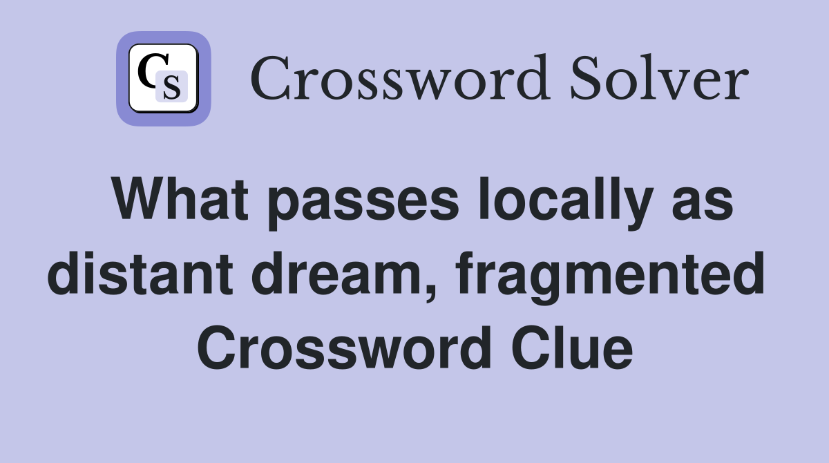 What passes locally as distant dream, fragmented  Crossword Clue